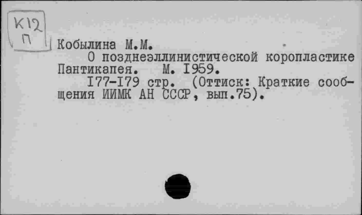 ﻿Кобылина М.М.
О позднеэллинистической коропластике Пантикапея. М. 1959.
177-179 стр. (Оттиск: Краткие сообщения ИИМК АН СССР, вып.75).